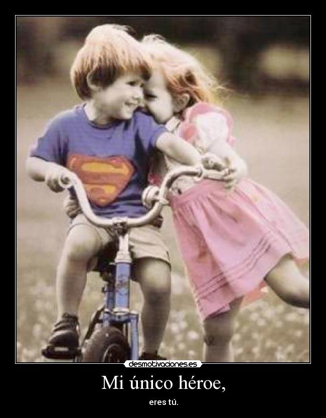 Mi único héroe, - eres tú.