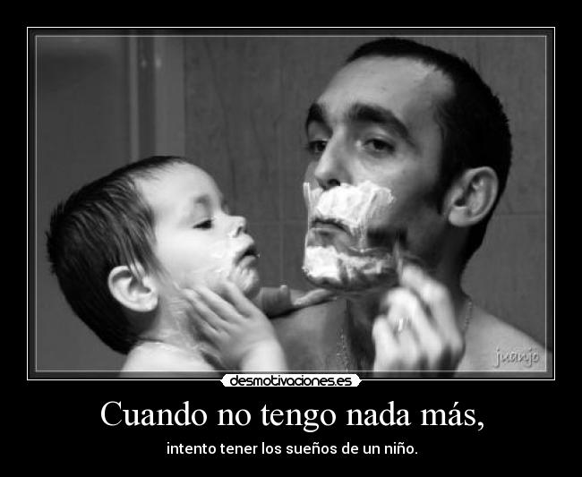 Cuando no tengo nada más, - intento tener los sueños de un niño.