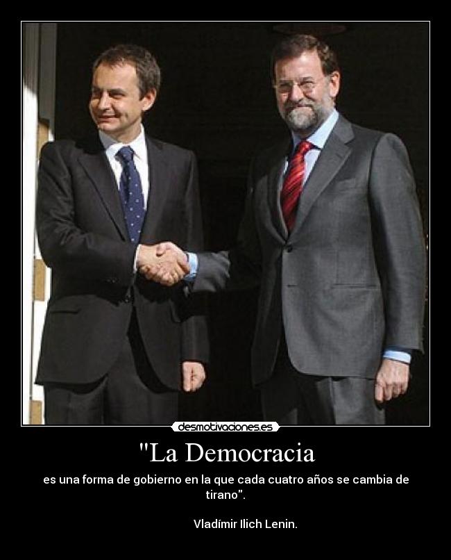La Democracia - es una forma de gobierno en la que cada cuatro años se cambia de tirano.
                                                                                     Vladímir Ilich Lenin.
