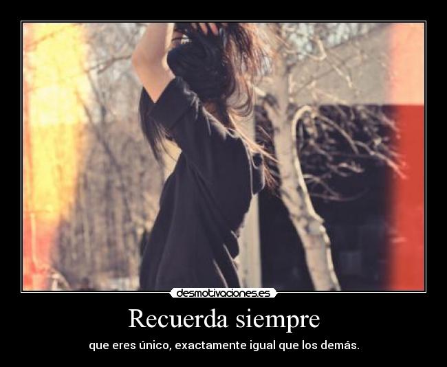 Recuerda siempre - que eres único, exactamente igual que los demás.