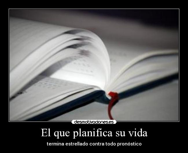 El que planifica su vida - termina estrellado contra todo pronóstico
