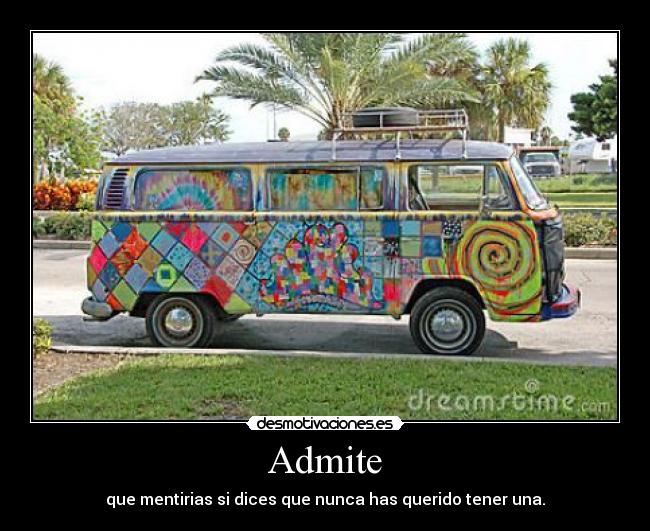 Admite - que mentirias si dices que nunca has querido tener una.