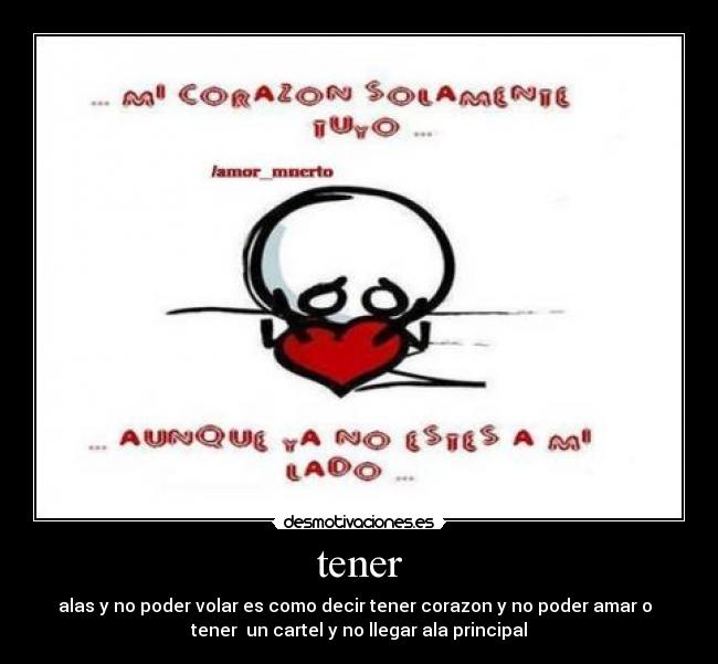tener - alas y no poder volar es como decir tener corazon y no poder amar o
tener un cartel y no llegar ala principal