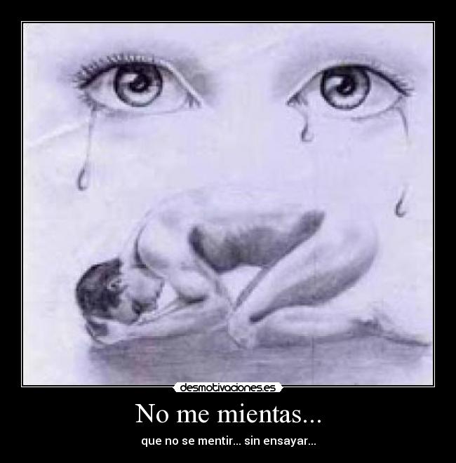 No me mientas... - que no se mentir... sin ensayar...