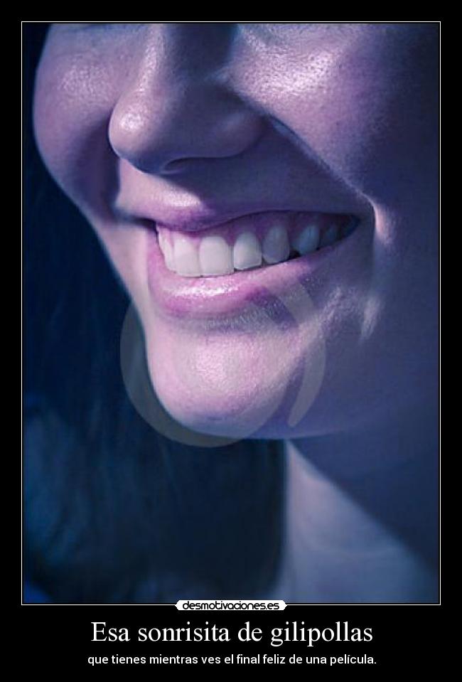 Esa sonrisita de gilipollas - que tienes mientras ves el final feliz de una película.