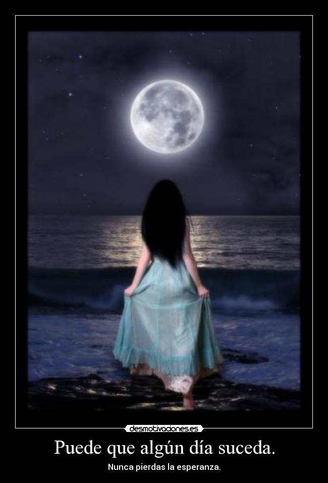 Puede que algún día suceda. - Nunca pierdas la esperanza.