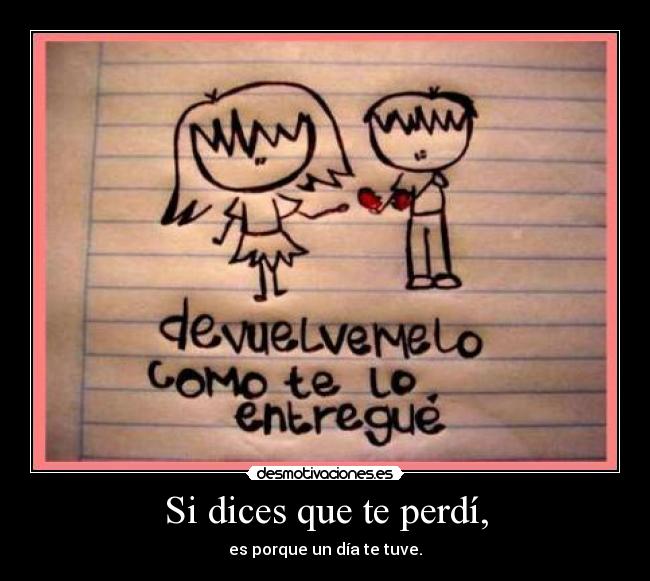 Si dices que te perdí, - es porque un día te tuve.