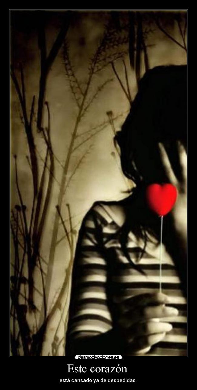 Este corazón - está cansado ya de despedidas.