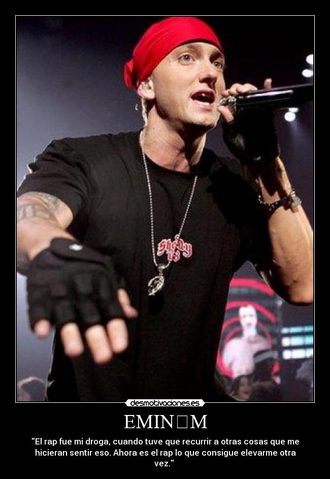 EMINƎM - El rap fue mi droga, cuando tuve que recurrir a otras cosas que me
hicieran sentir eso. Ahora es el rap lo que consigue elevarme otra
vez.