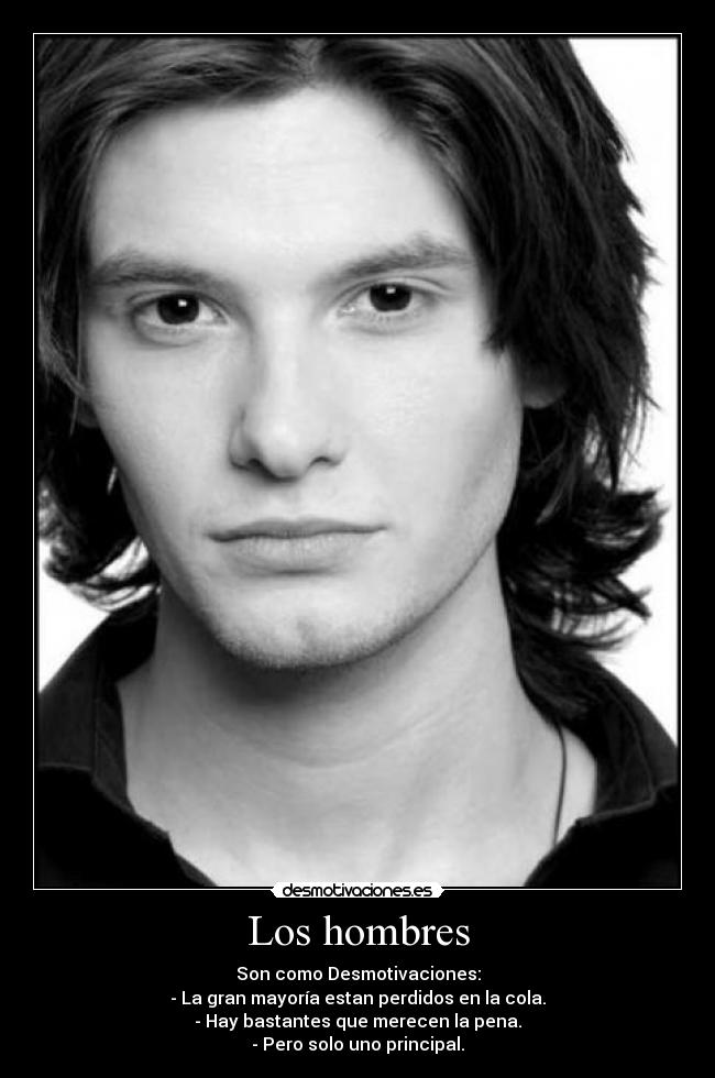 Los hombres - Son como Desmotivaciones:
- La gran mayoría estan perdidos en la cola.
- Hay bastantes que merecen la pena.
- Pero solo uno principal.