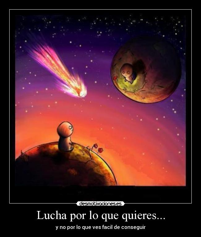 Lucha por lo que quieres... - y no por lo que ves facil de conseguir