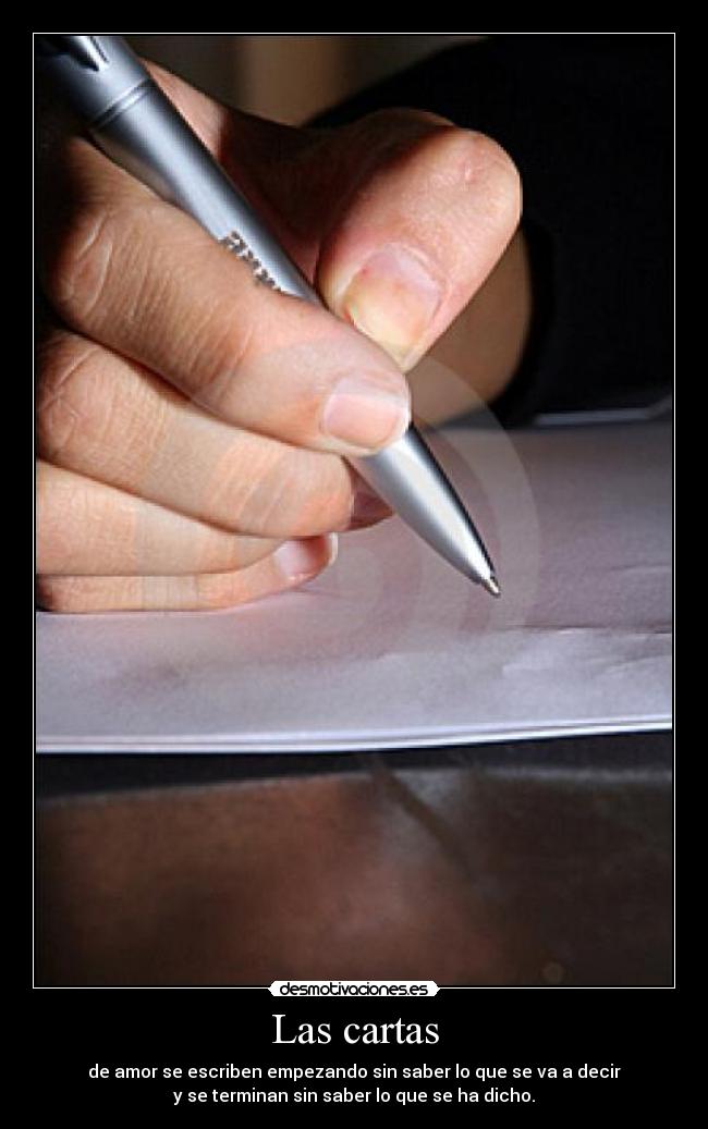 Las cartas - de amor se escriben empezando sin saber lo que se va a decir
y se terminan sin saber lo que se ha dicho.