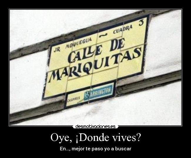 Oye, ¡Donde vives? -