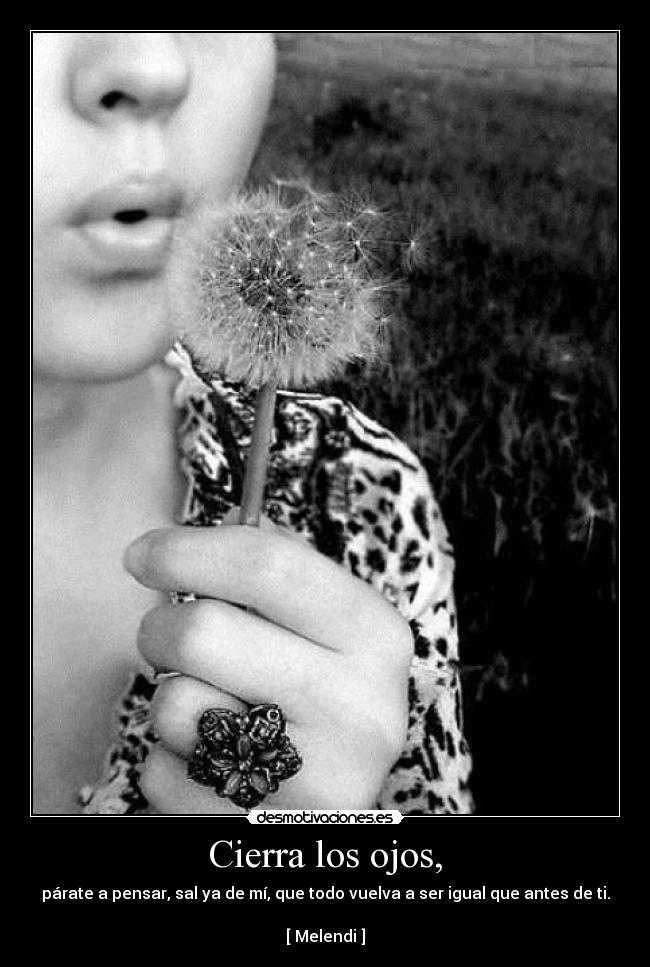 Cierra los ojos, -