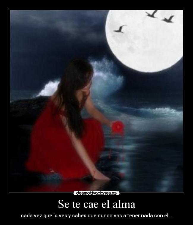 Se te cae el alma - cada vez que lo ves y sabes que nunca vas a tener nada con el ...