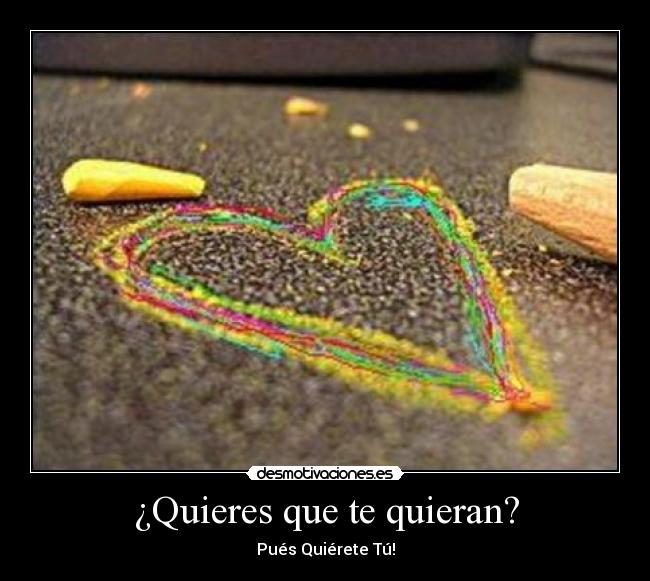 ¿Quieres que te quieran? - Pués Quiérete Tú!