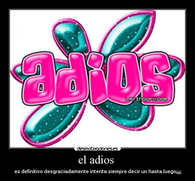 el adios - es definitivo desgraciadamente intenta siempre decir un hasta luego¡¡¡¡