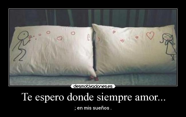 Te espero donde siempre amor... -
