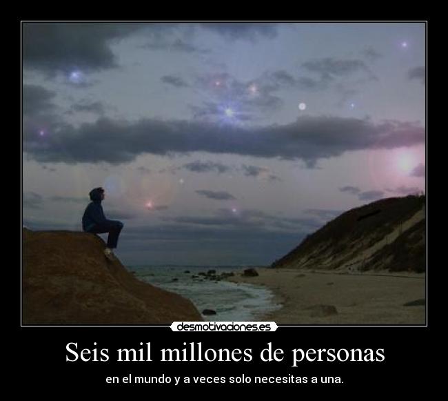 Seis mil millones de personas - en el mundo y a veces solo necesitas a una.