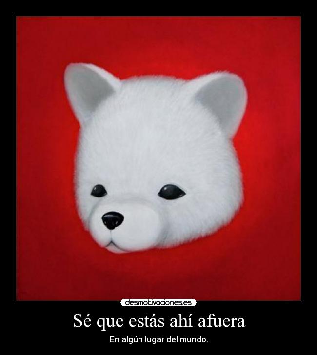 Sé que estás ahí afuera -