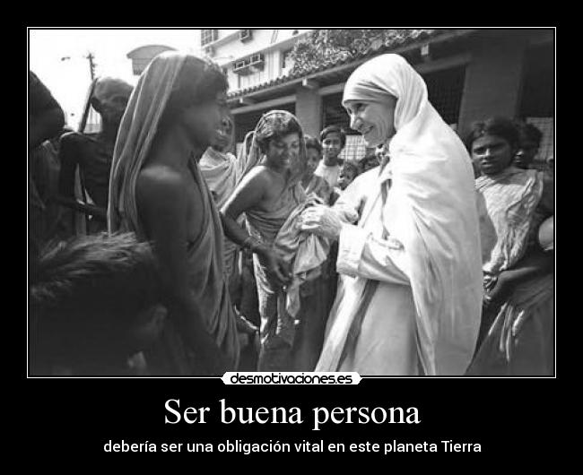 Ser buena persona - debería ser una obligación vital en este planeta Tierra