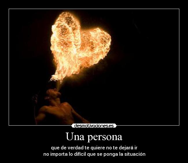Una persona - que de verdad te quiere no te dejará ir
no importa lo difícil que se ponga la situación