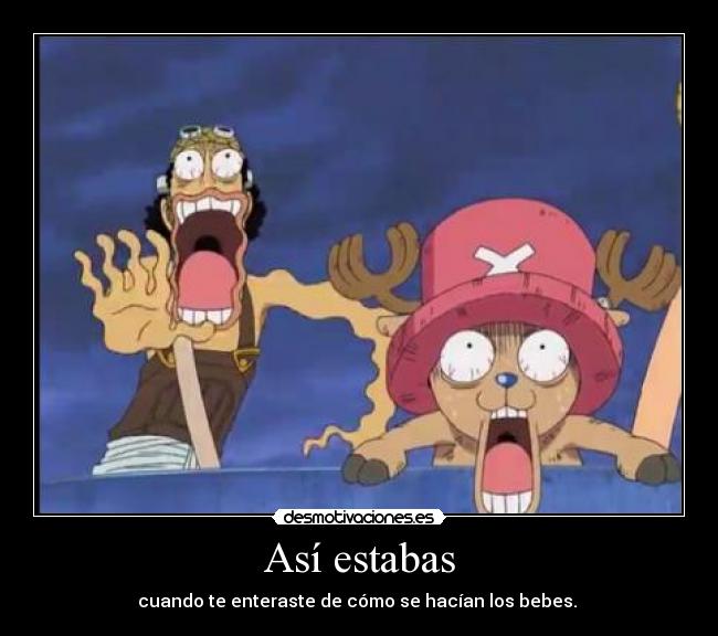 Así estabas - cuando te enteraste de cómo se hacían los bebes. 