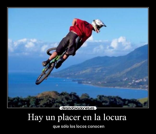 Hay un placer en la locura - que sólo los locos conocen