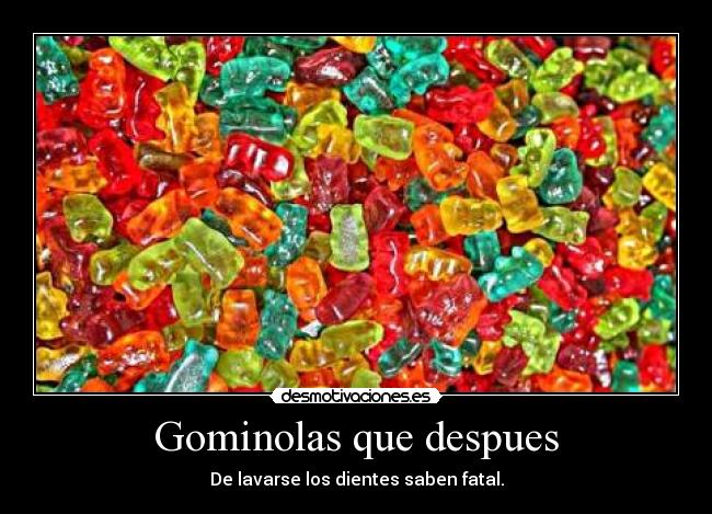 Gominolas que despues - De lavarse los dientes saben fatal.