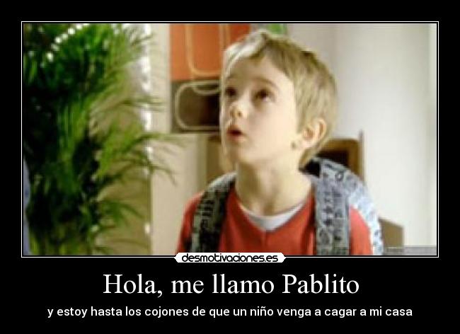 Hola, me llamo Pablito - y estoy hasta los cojones de que un niño venga a cagar a mi casa