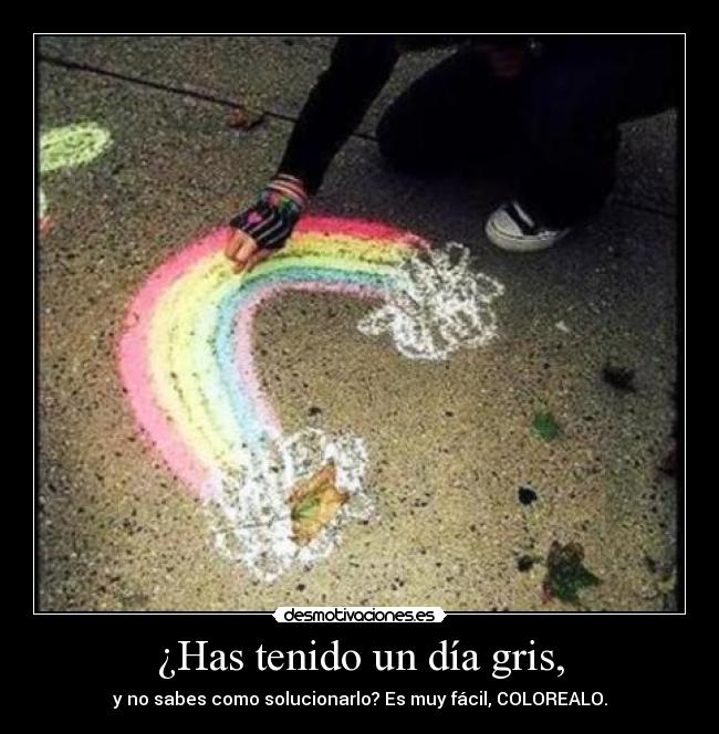 ¿Has tenido un día gris, -