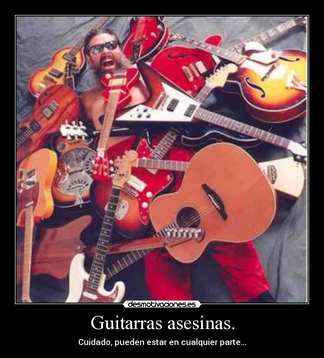 Guitarras asesinas. - Cuidado, pueden estar en cualquier parte...