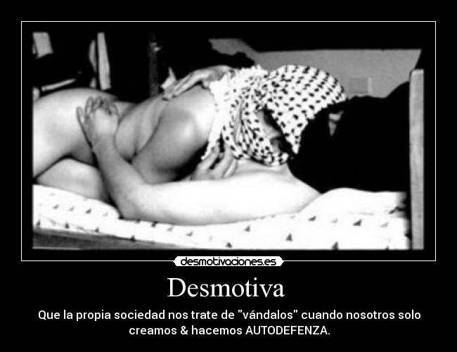 Desmotiva - Que la propia sociedad nos trate de vándalos cuando nosotros solo
creamos & hacemos AUTODEFENZA.