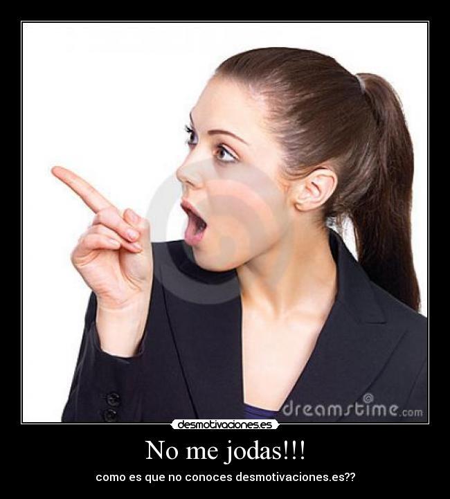 No me jodas!!! - como es que no conoces desmotivaciones.es??