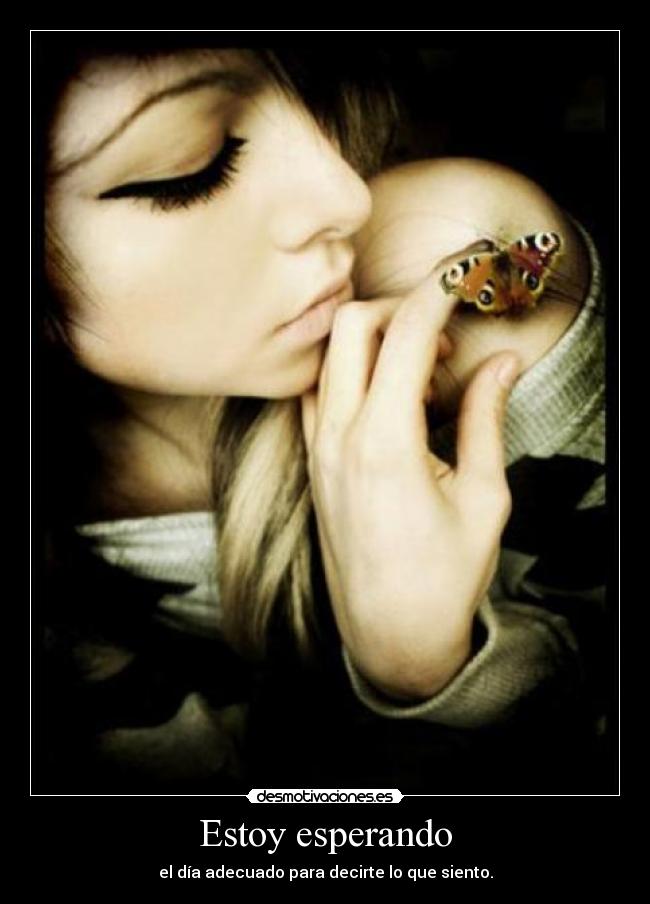 Estoy esperando - el día adecuado para decirte lo que siento.