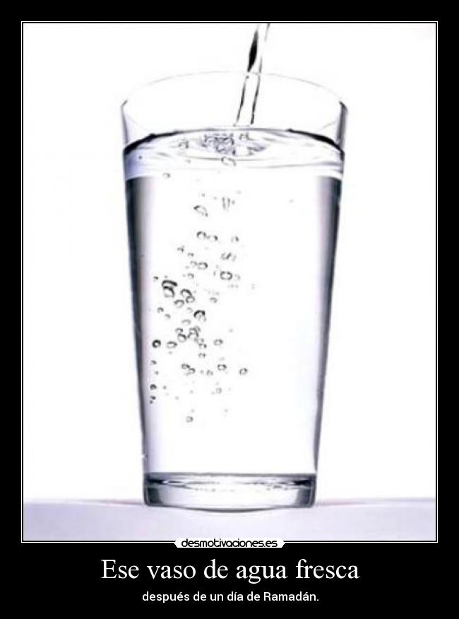Ese vaso de agua fresca -