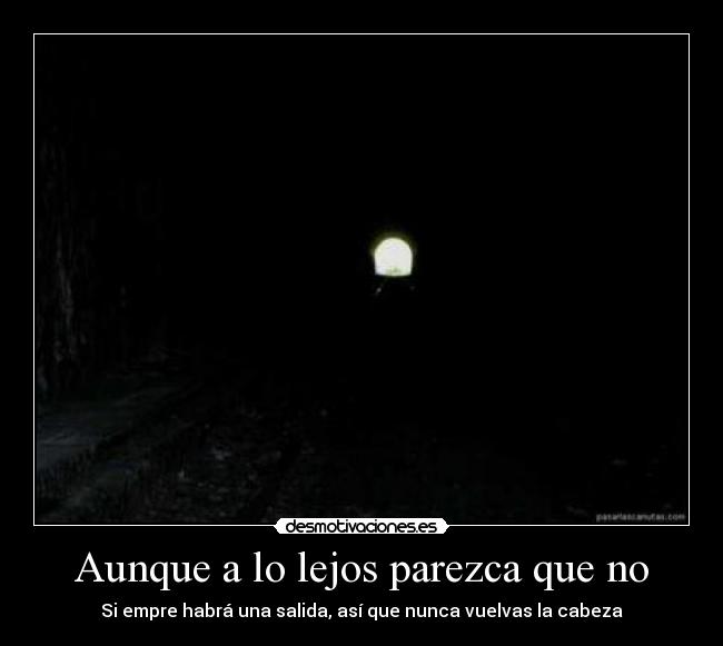 Aunque a lo lejos parezca que no - Si empre habrá una salida, así que nunca vuelvas la cabeza