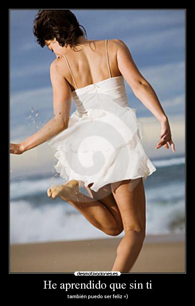 He aprendido que sin ti - también puedo ser feliz =)