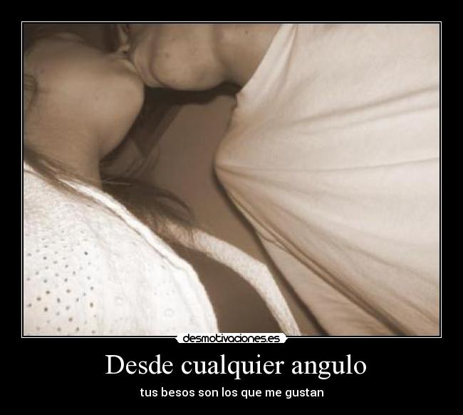 Desde cualquier angulo - tus besos son los que me gustan