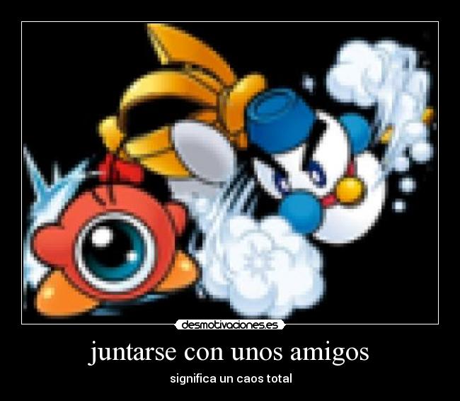 juntarse con unos amigos - significa un caos total