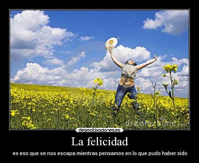 La felicidad - es eso que se nos escapa mientras pensamos en lo que pudo haber sido