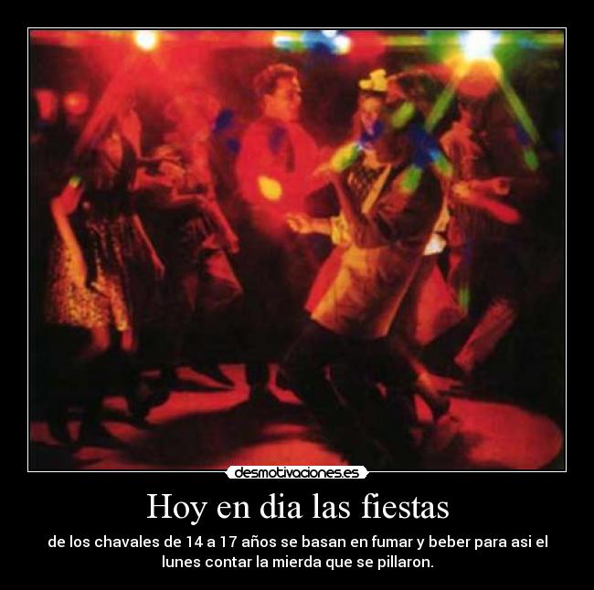 Hoy en dia las fiestas - de los chavales de 14 a 17 años se basan en fumar y beber para asi el
lunes contar la mierda que se pillaron.