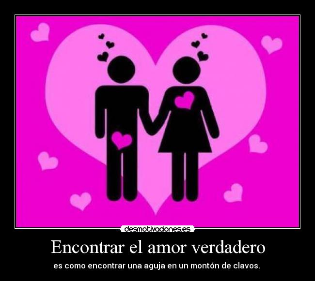 Encontrar el amor verdadero - es como encontrar una aguja en un montón de clavos.