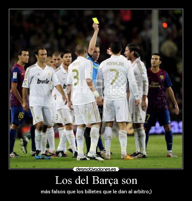 Los del Barça son - más falsos que los billetes que le dan al arbitro;)