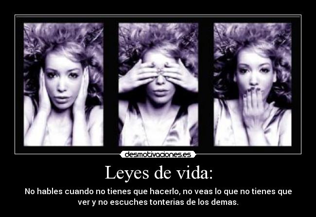 Leyes de vida: - No hables cuando no tienes que hacerlo, no veas lo que no tienes que
ver y no escuches tonterias de los demas.