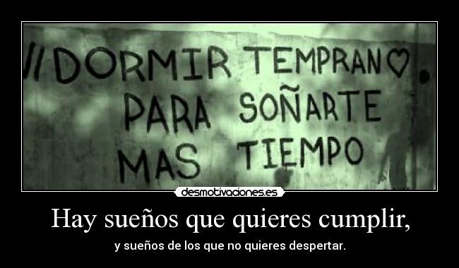 Hay sueños que quieres cumplir, - y sueños de los que no quieres despertar.