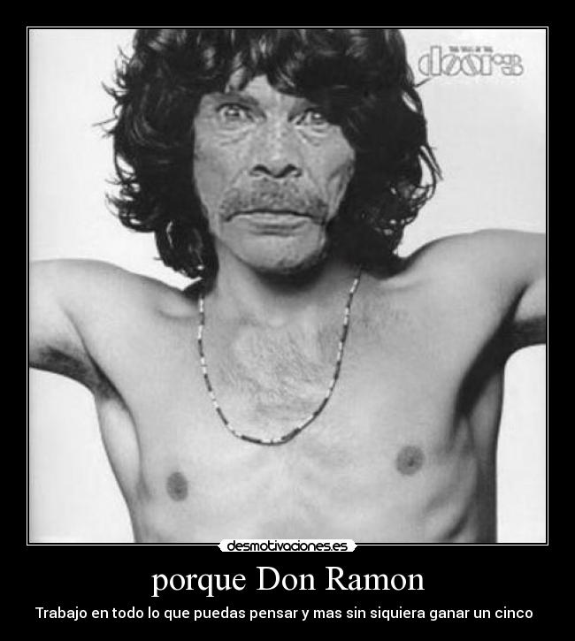 porque Don Ramon - Trabajo en todo lo que puedas pensar y mas sin siquiera ganar un cinco  