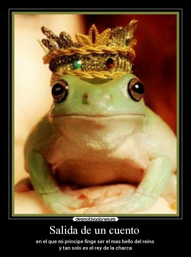 Salida de un cuento - en el que mi principe finge ser el mas bello del reino
y tan solo es el rey de la charca