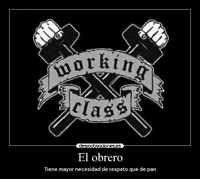 El obrero - Tiene mayor necesidad de respeto que de pan