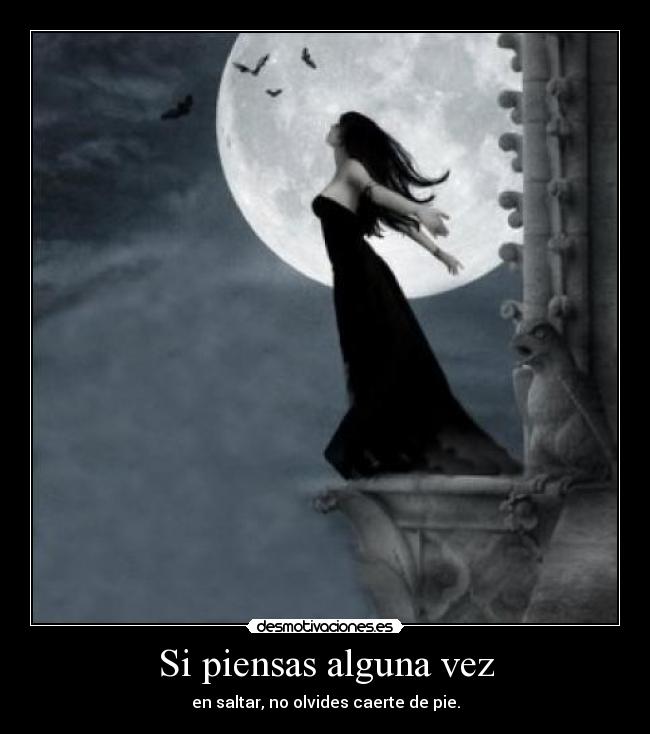 Si piensas alguna vez - en saltar, no olvides caerte de pie.